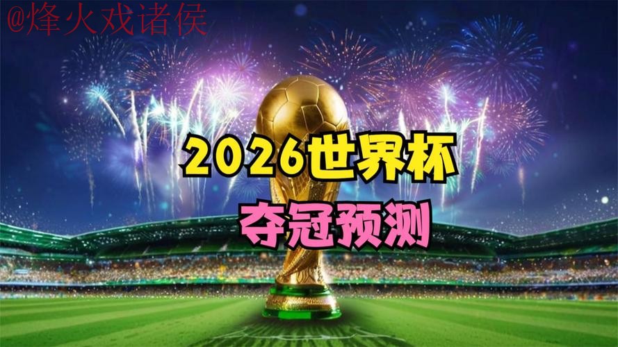 2026世界杯预测:实时分析与最佳评估 2026世界杯预测:实时分析与最佳评估
